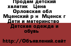 Продам детский халатик › Цена ­ 350 - Орловская обл., Мценский р-н, Мценск г. Дети и материнство » Детская одежда и обувь   